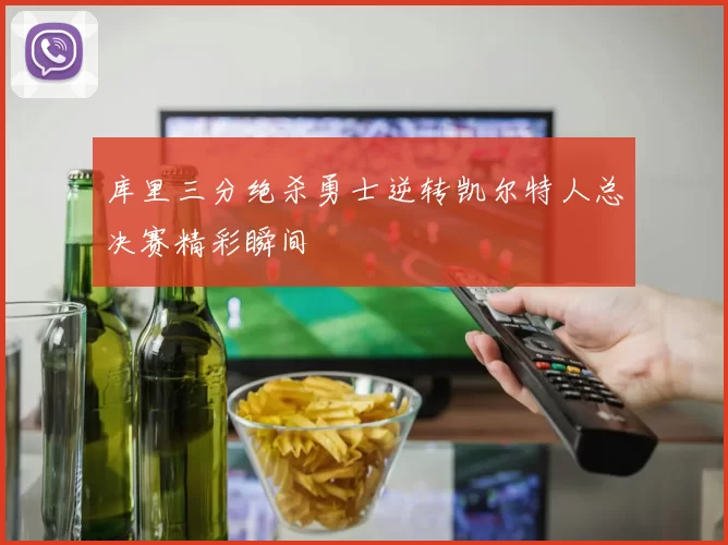 库里三分绝杀勇士逆转凯尔特人总决赛精彩瞬间