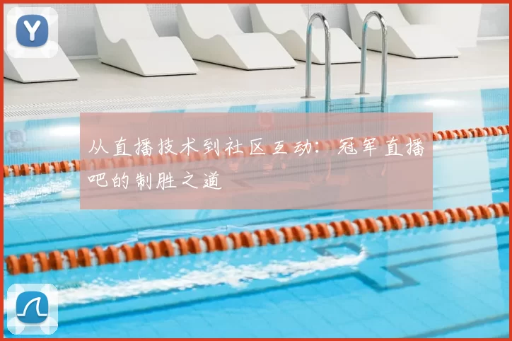 从直播技术到社区互动:冠军直播吧的制胜之道
