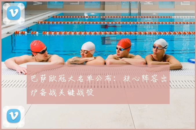巴萨欧冠大名单公布：核心阵容出炉备战关键战役