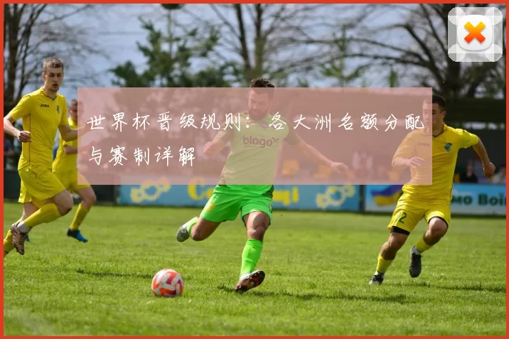 世界杯晋级规则:各大洲名额分配与赛制详解