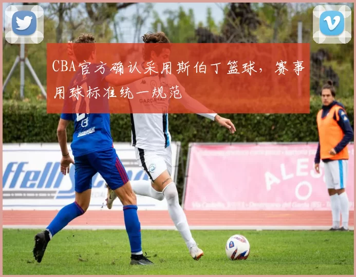 CBA官方确认采用斯伯丁篮球，赛事用球标准统一规范