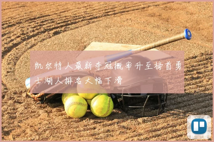 凯尔特人最新夺冠概率升至榜首勇士湖人排名大幅下滑
