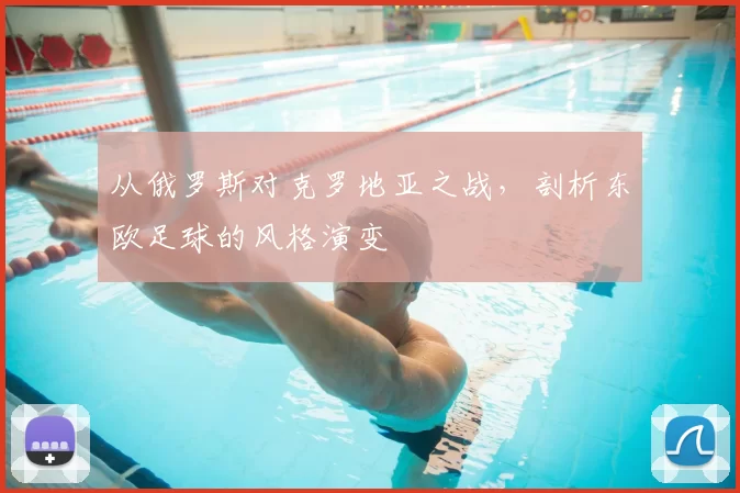从俄罗斯对克罗地亚之战,剖析东欧足球的风格演变