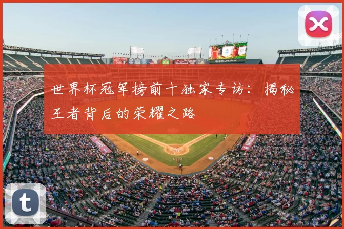 世界杯冠军榜前十独家专访:揭秘王者背后的荣耀之路