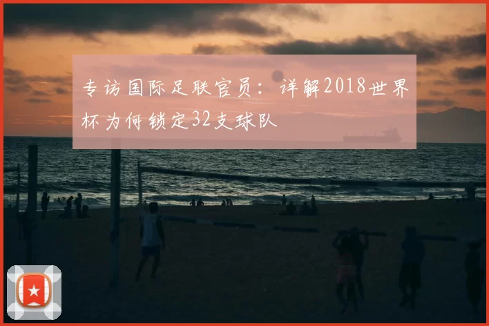 专访国际足联官员:详解2018世界杯为何锁定32支球队