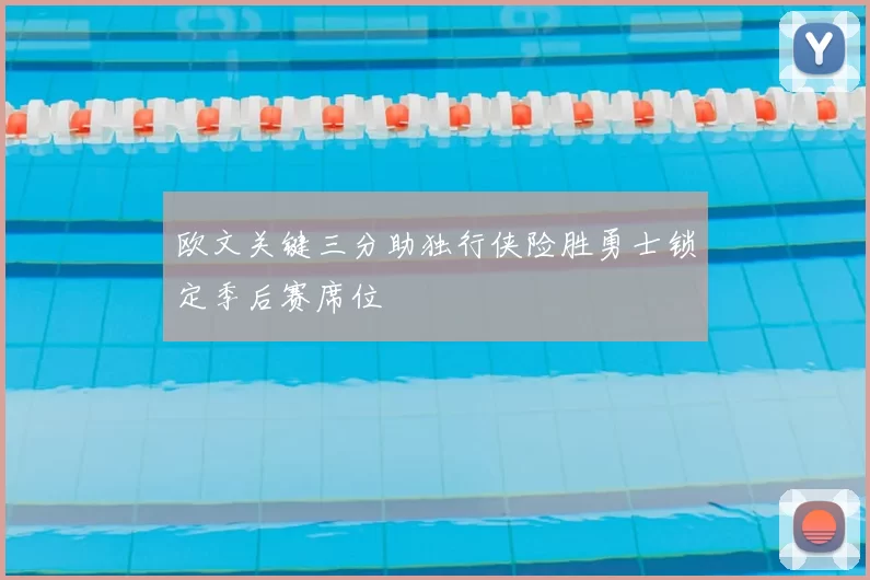 欧文关键三分助独行侠险胜勇士锁定季后赛席位