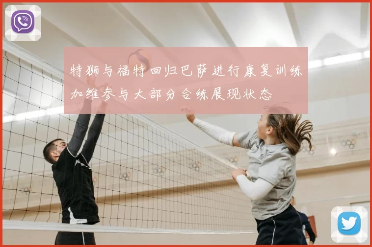 特狮与福特回归巴萨进行康复训练加维参与大部分合练展现状态