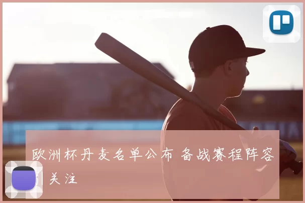 欧洲杯丹麦名单公布 备战赛程阵容引关注
