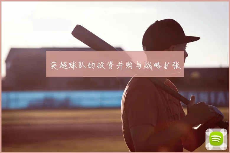 英超球队的投资并购与战略扩张