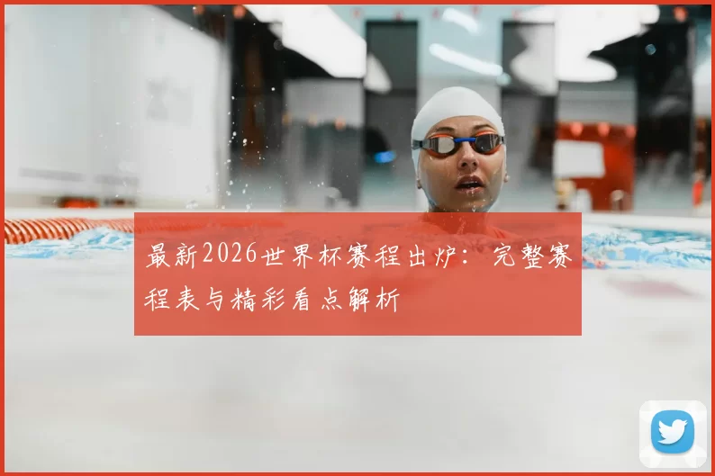最新2026世界杯赛程出炉:完整赛程表与精彩看点解析