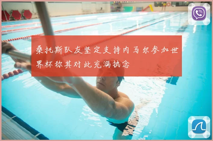 桑托斯队友坚定支持内马尔参加世界杯称其对此充满执念