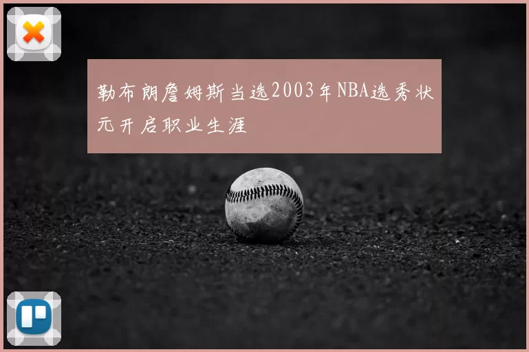 勒布朗詹姆斯当选2003年NBA选秀状元开启职业生涯
