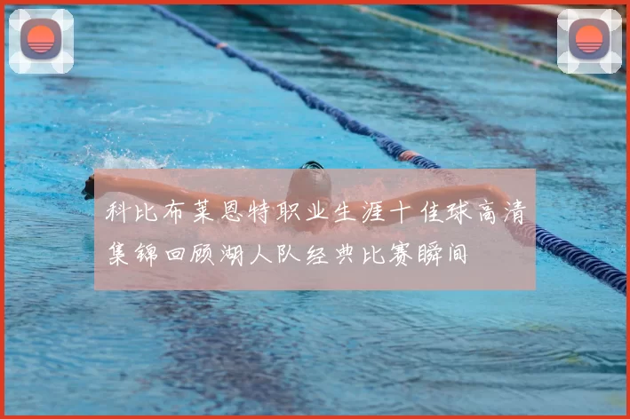 科比布莱恩特职业生涯十佳球高清集锦回顾湖人队经典比赛瞬间