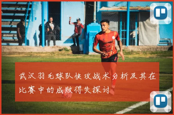 武汉羽毛球队快攻战术分析及其在比赛中的成败得失探讨
