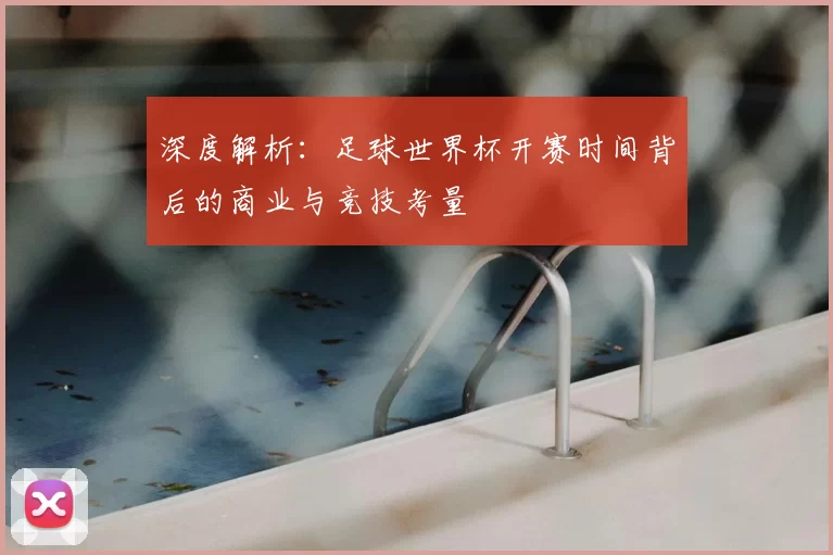 深度解析:足球世界杯开赛时间背后的商业与竞技考量