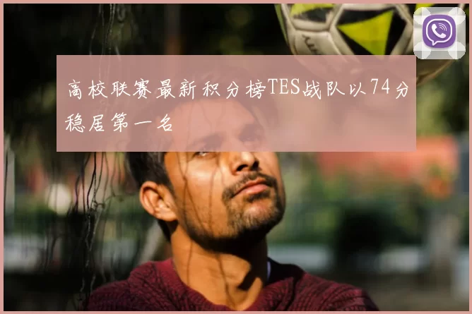 高校联赛最新积分榜TES战队以74分稳居第一名