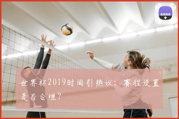 世界杯2019时间引热议:赛程设置是否合理?
