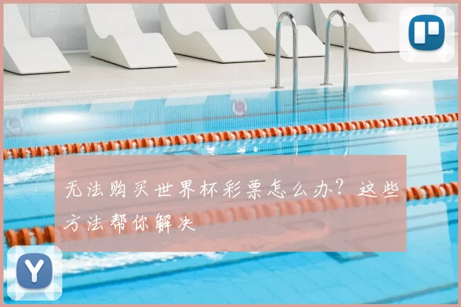 无法购买世界杯彩票怎么办?这些方法帮你解决