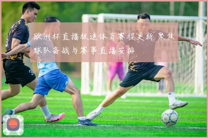 欧洲杯直播极速体育赛程更新 聚焦球队备战与赛事直播安排