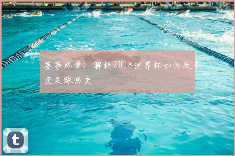 赛事终章：解析2018世界杯如何改变足球历史
