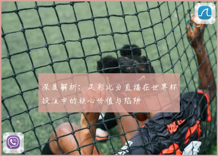 深度解析:足彩比分直播在世界杯投注中的核心价值与陷阱