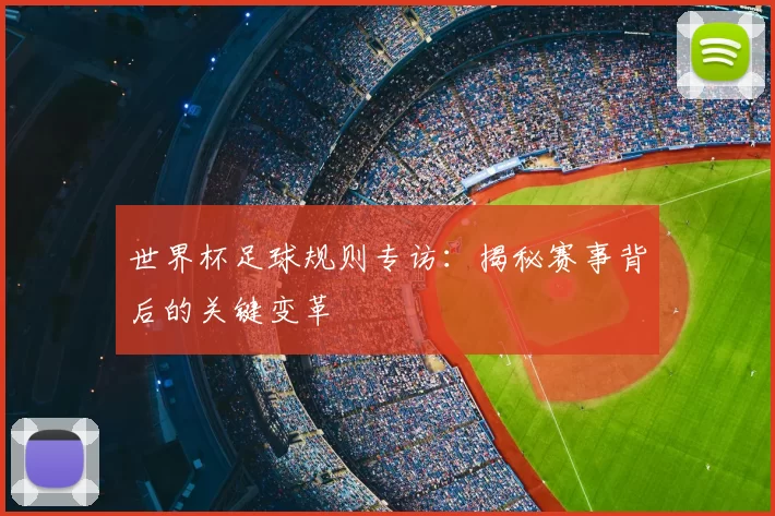 世界杯足球规则专访:揭秘赛事背后的关键变革