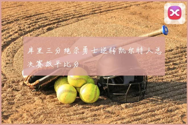 库里三分绝杀勇士逆转凯尔特人总决赛扳平比分