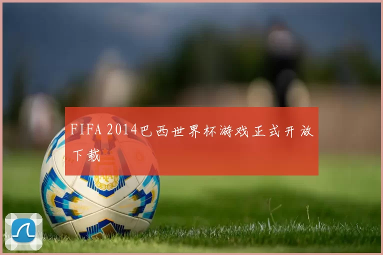 FIFA 2014巴西世界杯游戏正式开放下载