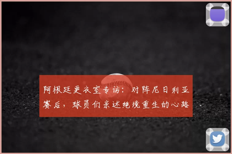 阿根廷更衣室专访:对阵尼日利亚赛后,球员们亲述绝境重生的心路历程