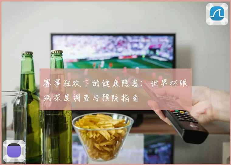 赛事狂欢下的健康隐患:世界杯眼病深度调查与预防指南