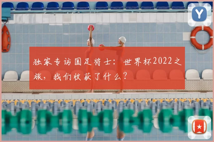 独家专访国足将士:世界杯2022之旅,我们收获了什么?