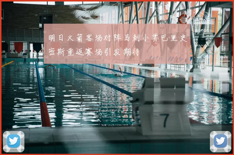 明日火箭客场对阵马刺小贾巴里史密斯重返赛场引发期待