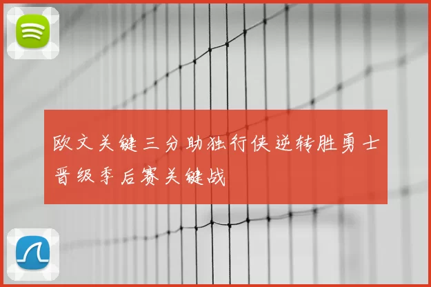 欧文关键三分助独行侠逆转胜勇士晋级季后赛关键战