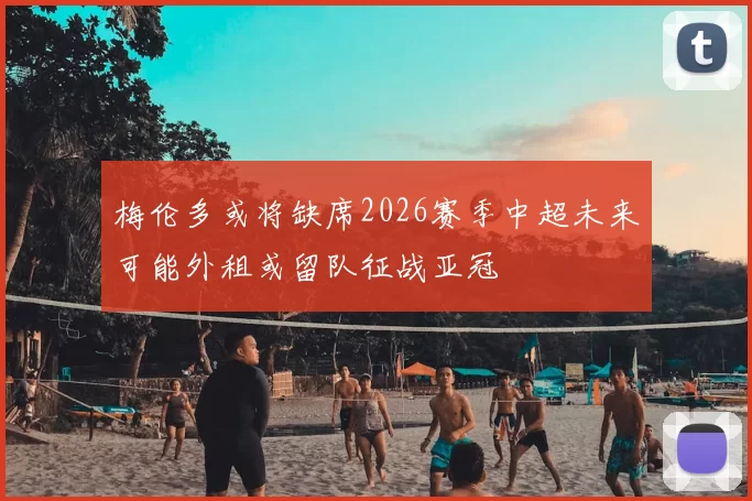 梅伦多或将缺席2026赛季中超未来可能外租或留队征战亚冠