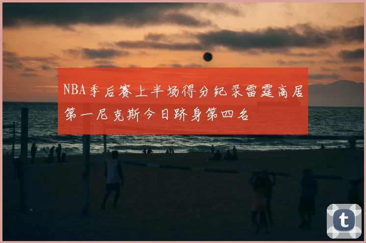NBA季后赛上半场得分纪录雷霆高居第一尼克斯今日跻身第四名