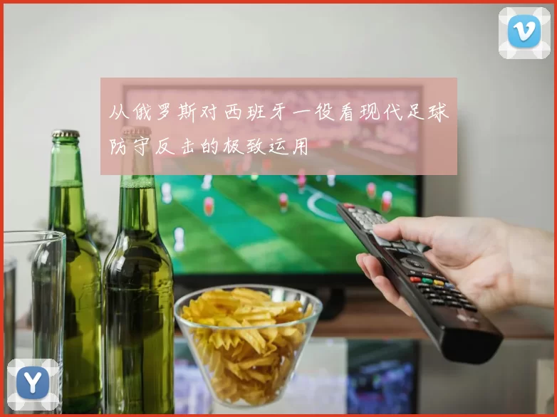 从俄罗斯对西班牙一役看现代足球防守反击的极致运用