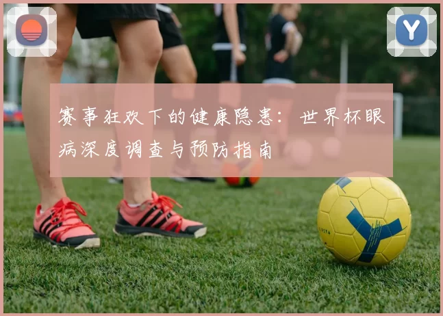 赛事狂欢下的健康隐患：世界杯眼病深度调查与预防指南