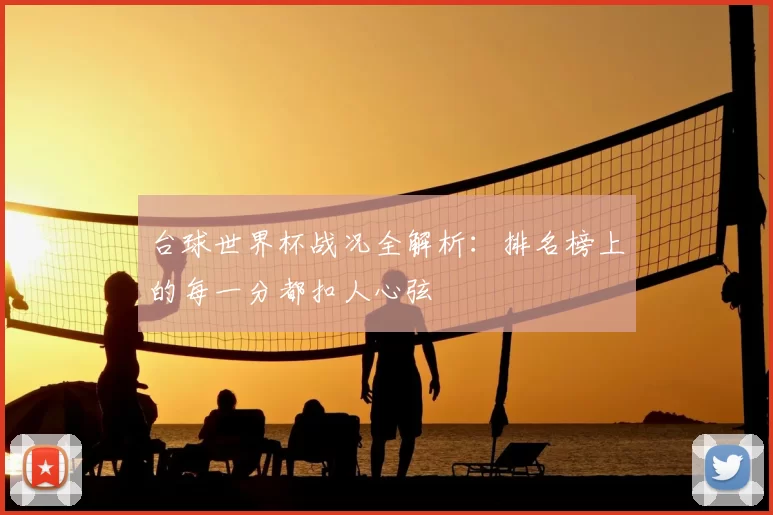 台球世界杯战况全解析:排名榜上的每一分都扣人心弦