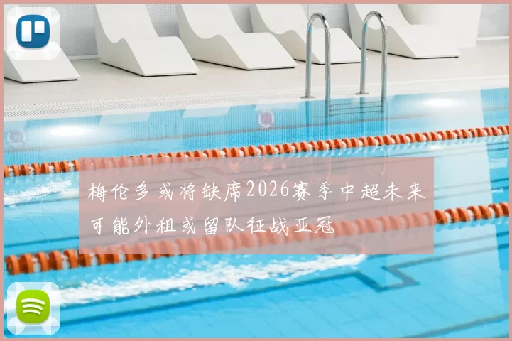 梅伦多或将缺席2026赛季中超未来可能外租或留队征战亚冠