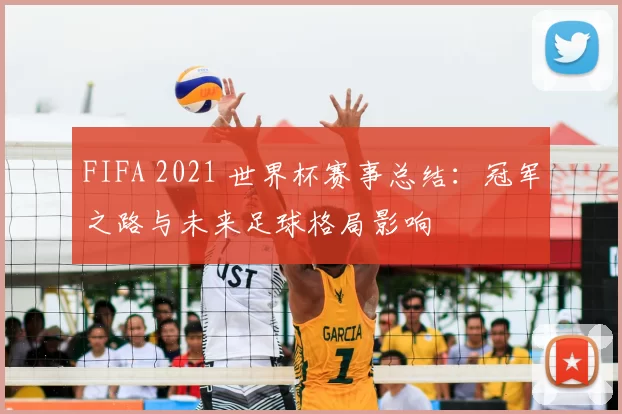 FIFA 2021 世界杯赛事总结：冠军之路与未来足球格局影响