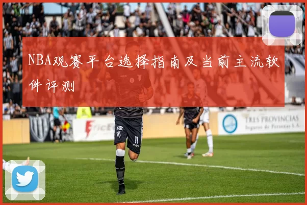 NBA观赛平台选择指南及当前主流软件评测