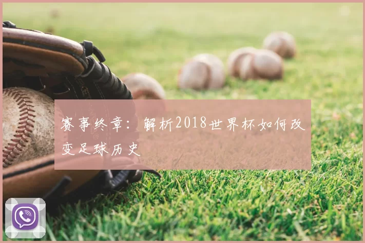 赛事终章:解析2018世界杯如何改变足球历史