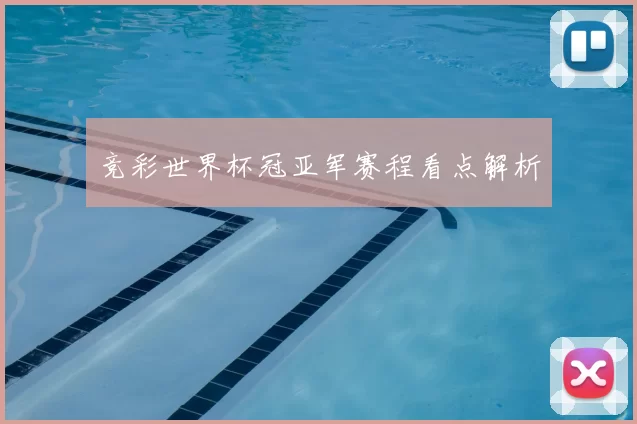 竞彩世界杯冠亚军赛程看点解析