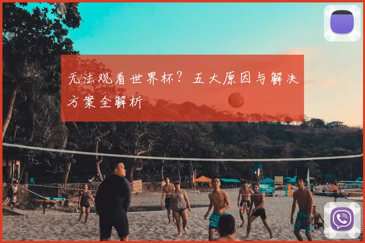 无法观看世界杯?五大原因与解决方案全解析