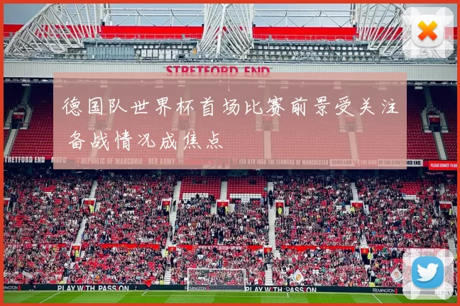 德国队世界杯首场比赛前景受关注 备战情况成焦点