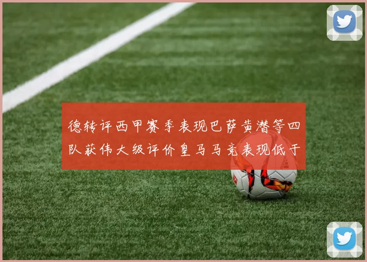 德转评西甲赛季表现巴萨黄潜等四队获伟大级评价皇马马竞表现低于预期