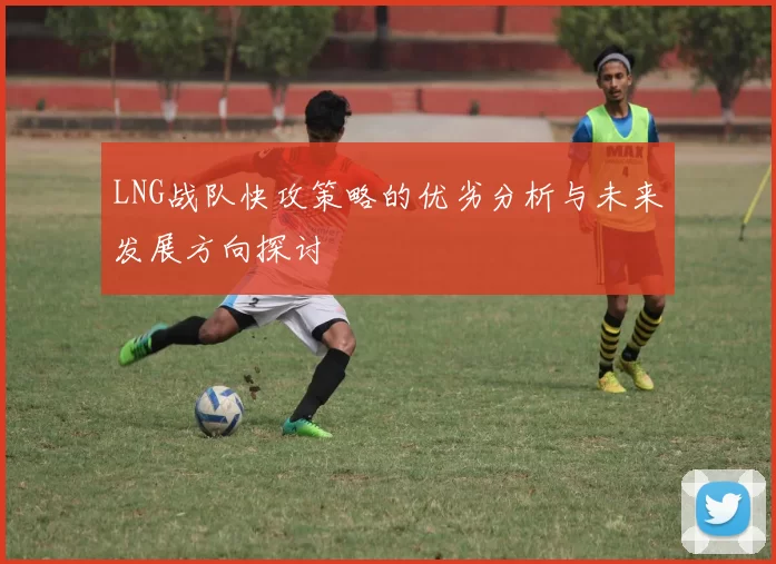 LNG战队快攻策略的优劣分析与未来发展方向探讨