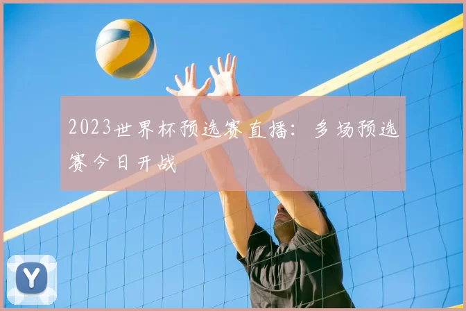2023世界杯预选赛直播:多场预选赛今日开战