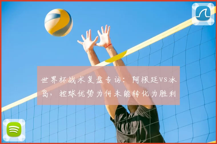 世界杯战术复盘专访:阿根廷vs冰岛,控球优势为何未能转化为胜利?