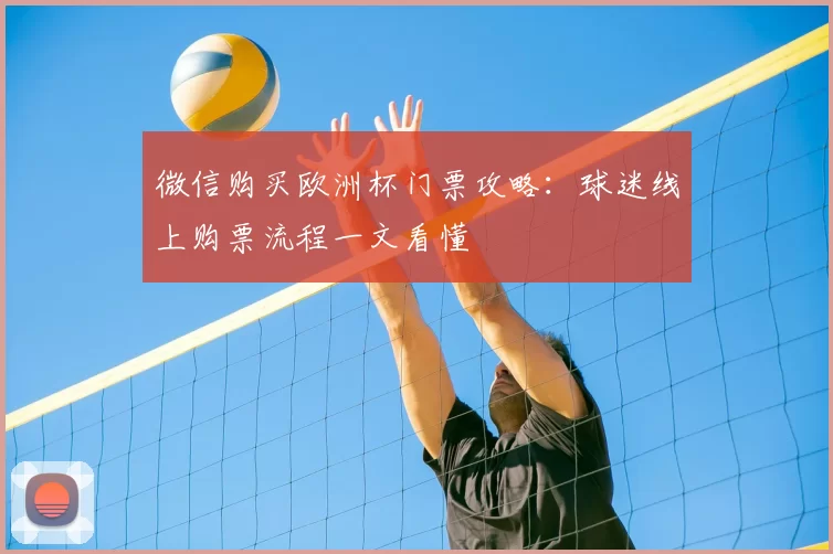 微信购买欧洲杯门票攻略:球迷线上购票流程一文看懂